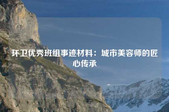 环卫优秀班组事迹材料：城市美容师的匠心传承