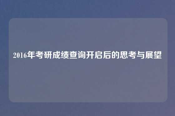 2016年考研成绩查询开启后的思考与展望