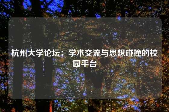 杭州大学论坛：学术交流与思想碰撞的校园平台